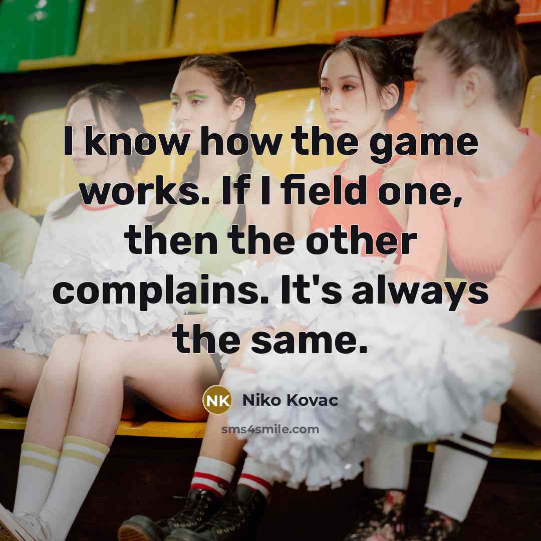 “I know how the game works. If I field one, then the other complains. It's always the same.” quote by Niko Kovac