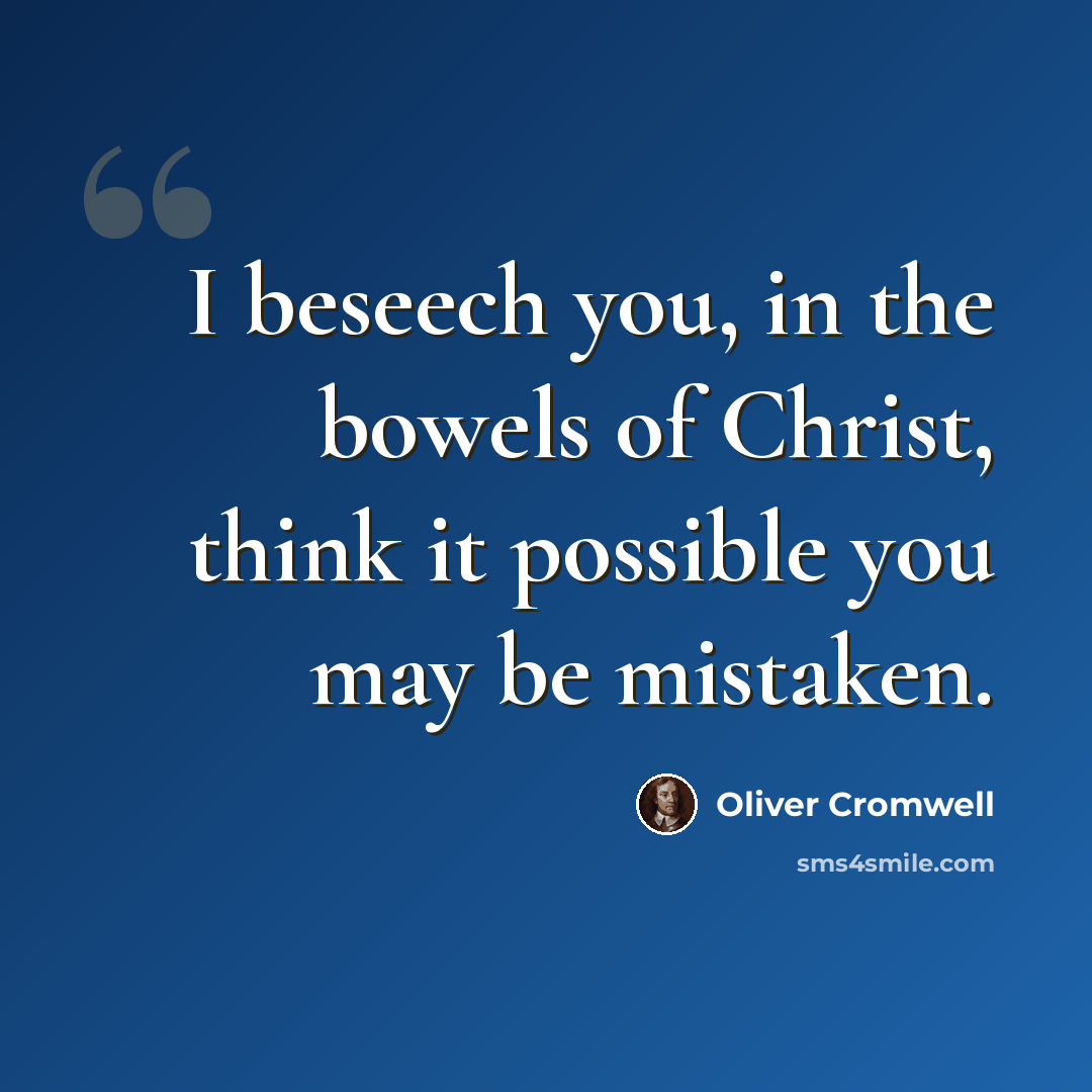 “I beseech you, in the bowels of Christ, think it possible you may be mistaken.” quote by Oliver Cromwell