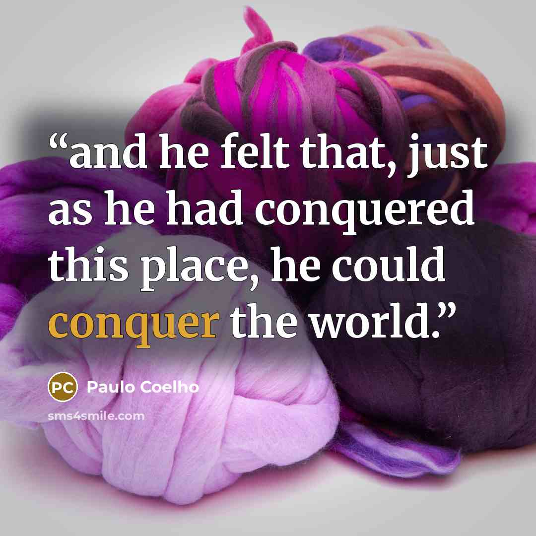 “and he felt that, just as he had conquered this place, he could conquer the world.” quote by Paulo Coelho