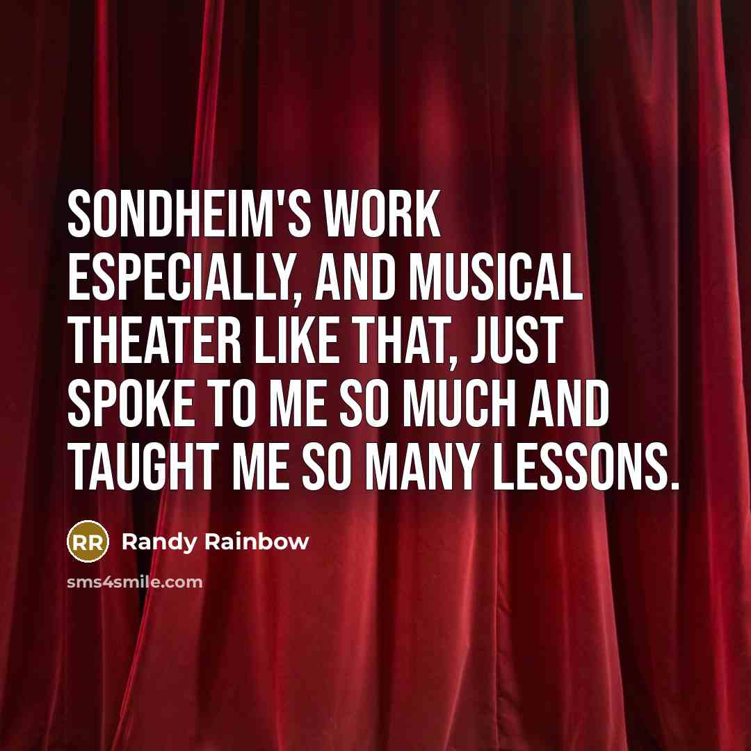 “Sondheim's work especially, and musical theater like that, just spoke to me so much and taught me so many lessons.” quote by Randy Rainbow
