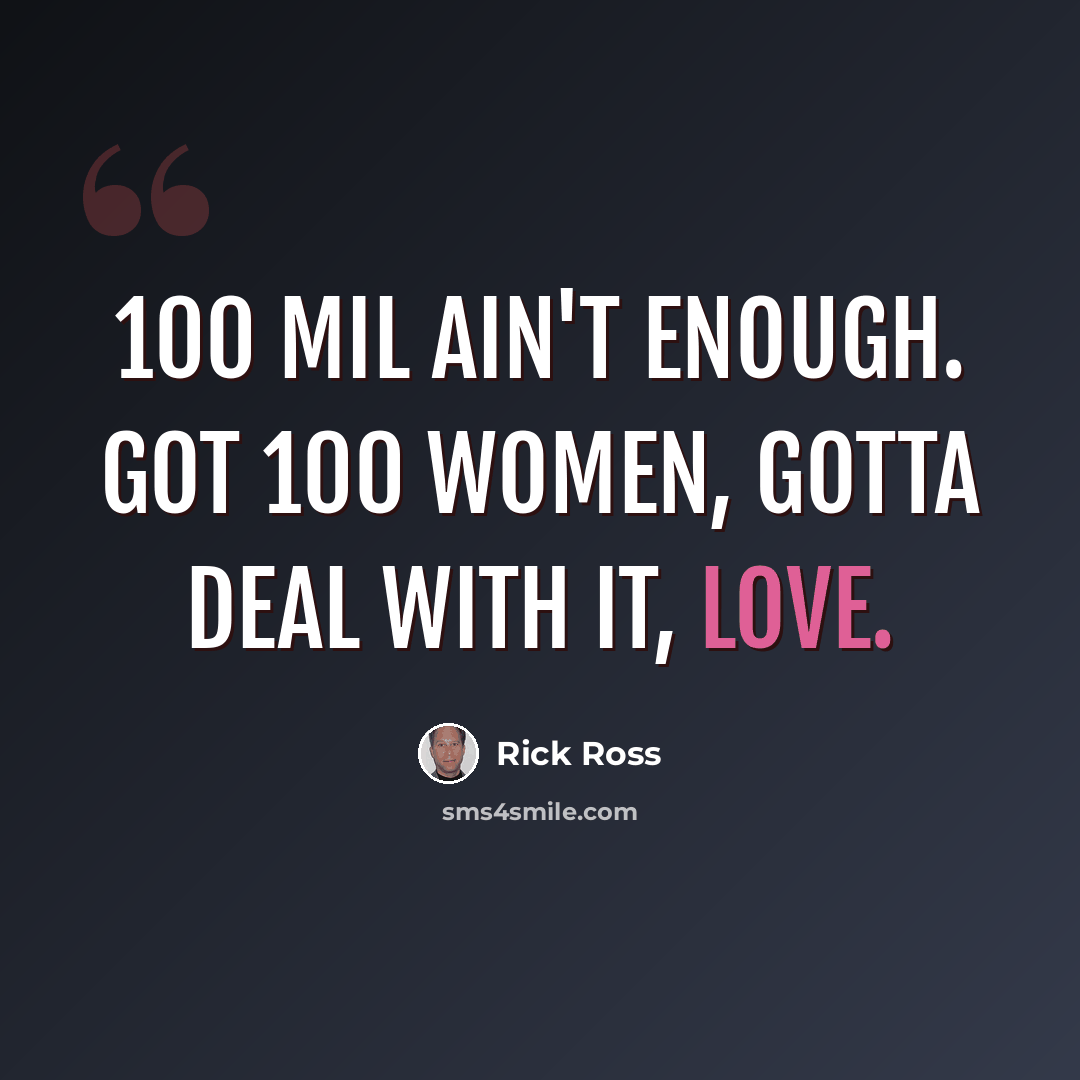 “100 mil ain't enough. Got 100 women, gotta deal with it, love.” quote by Rick Ross