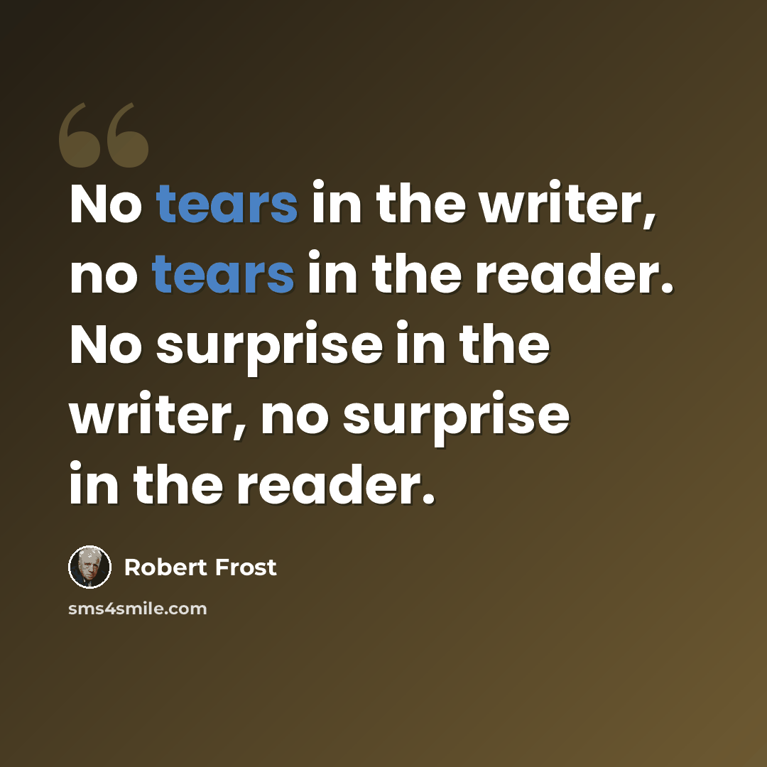 “No tears in the writer, no tears in the reader. No surprise in the writer, no surprise in the reader.” quote by Robert Frost