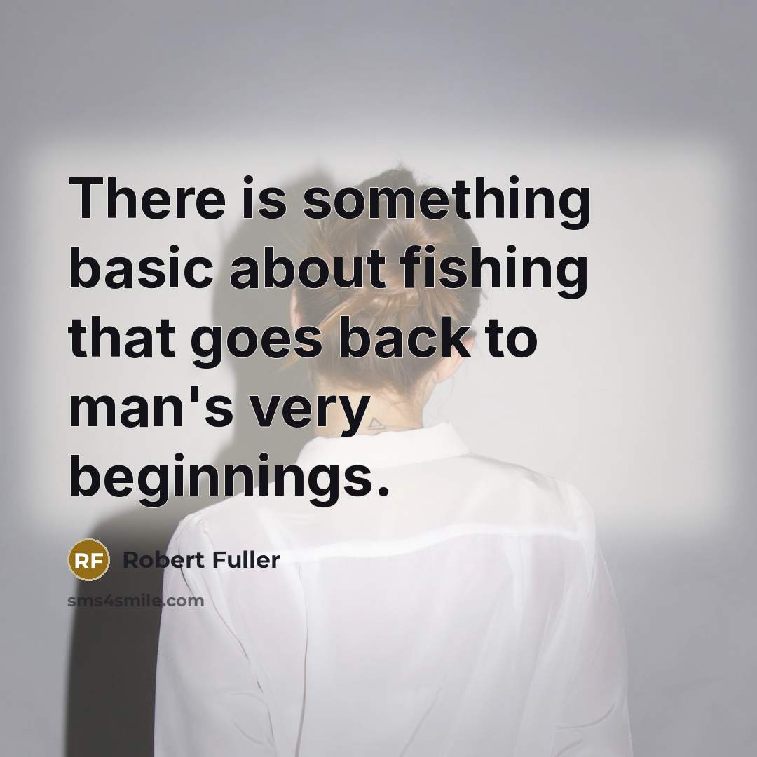 “There is something basic about fishing that goes back to man's very beginnings.” quote by Robert Fuller
