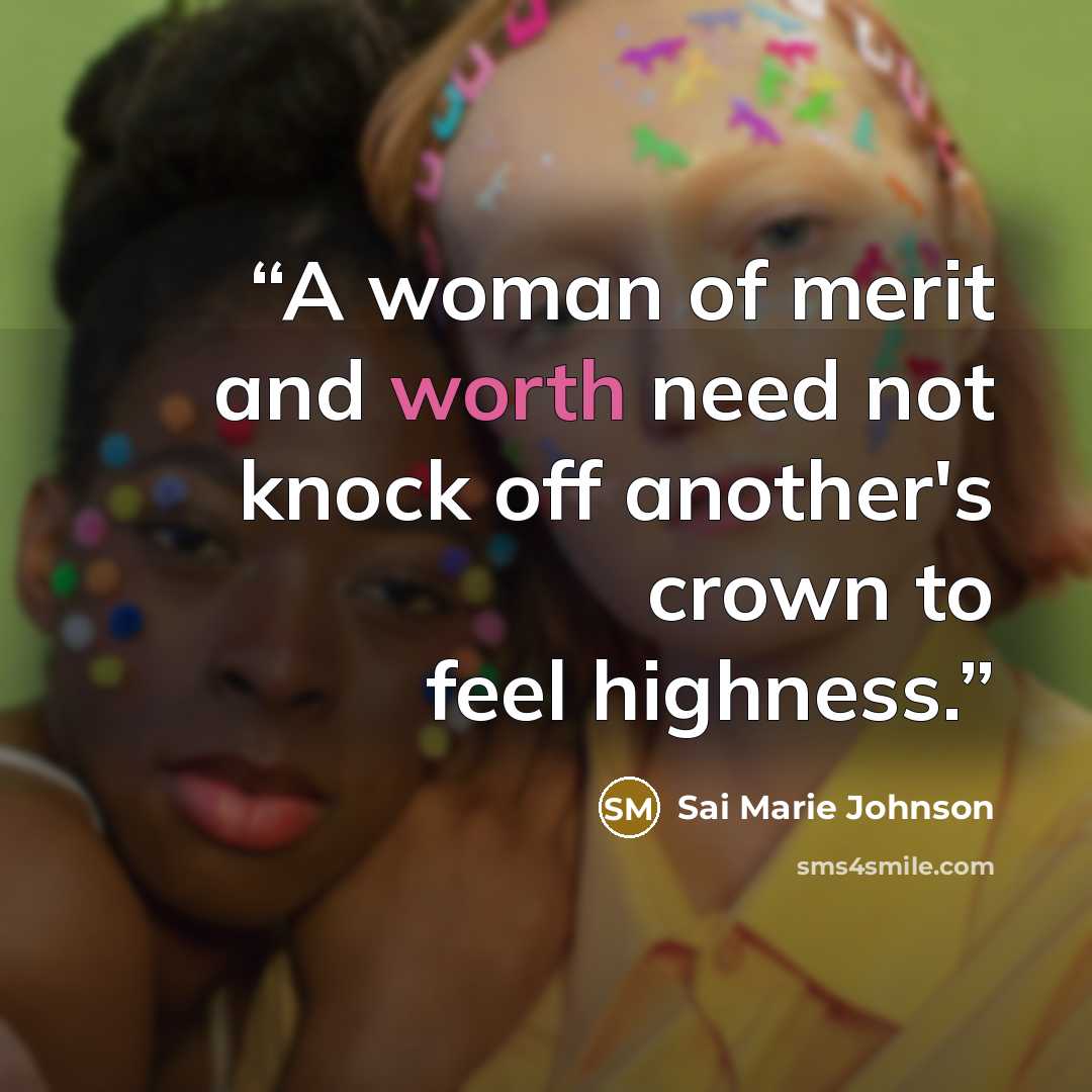 “A woman of merit and worth need not knock off another's crown to feel highness.” quote by Sai Marie Johnson