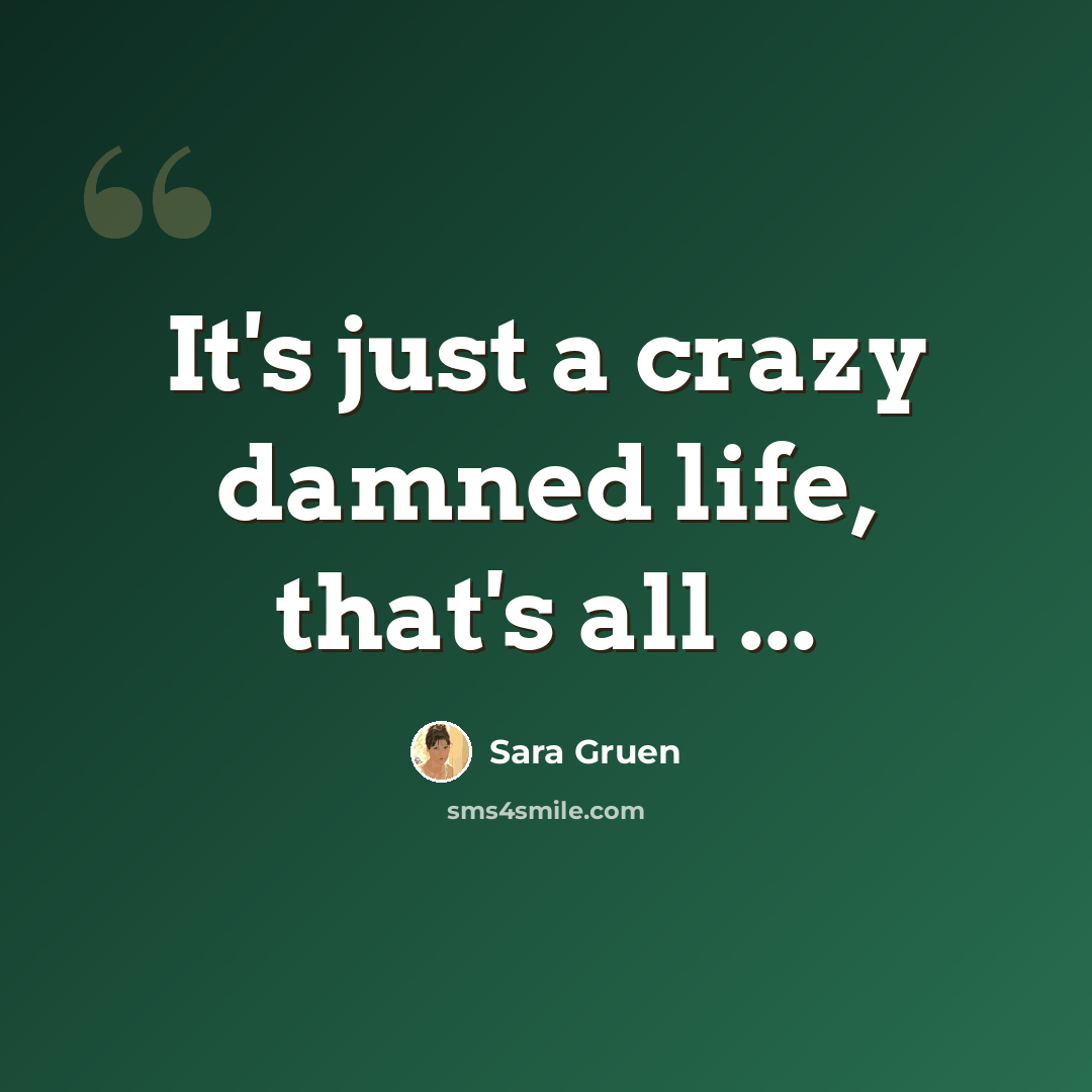 “It's just a crazy damned life, that's all ...” quote by Sara Gruen