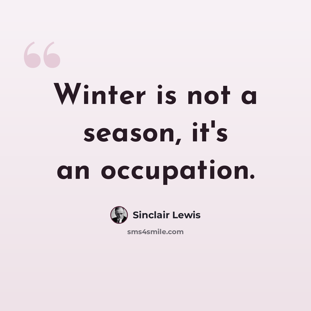 “Winter is not a season, it's an occupation.” quote by Sinclair Lewis