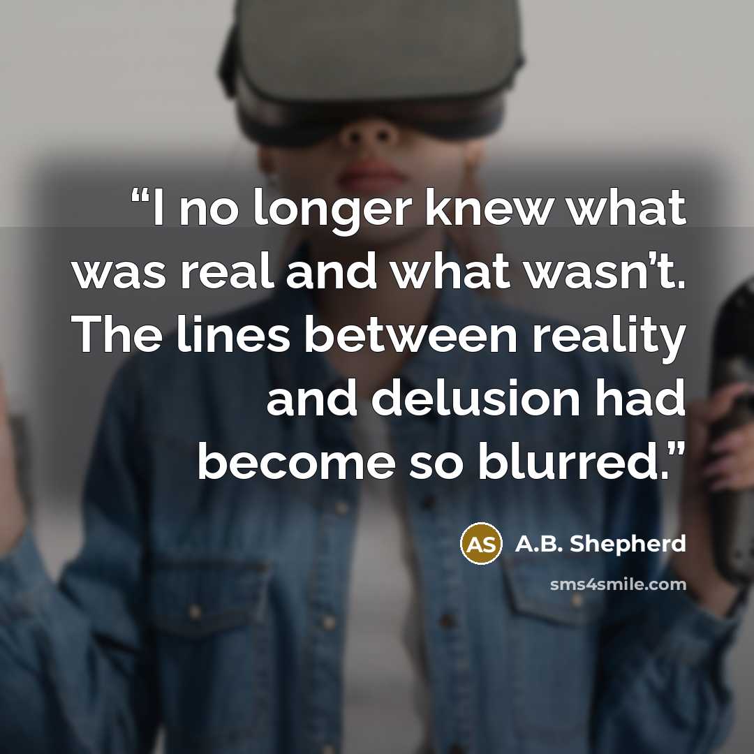 “I no longer knew what was real and what wasn’t. The lines between reality and delusion had become so blurred.” quote by A.B. Shepherd