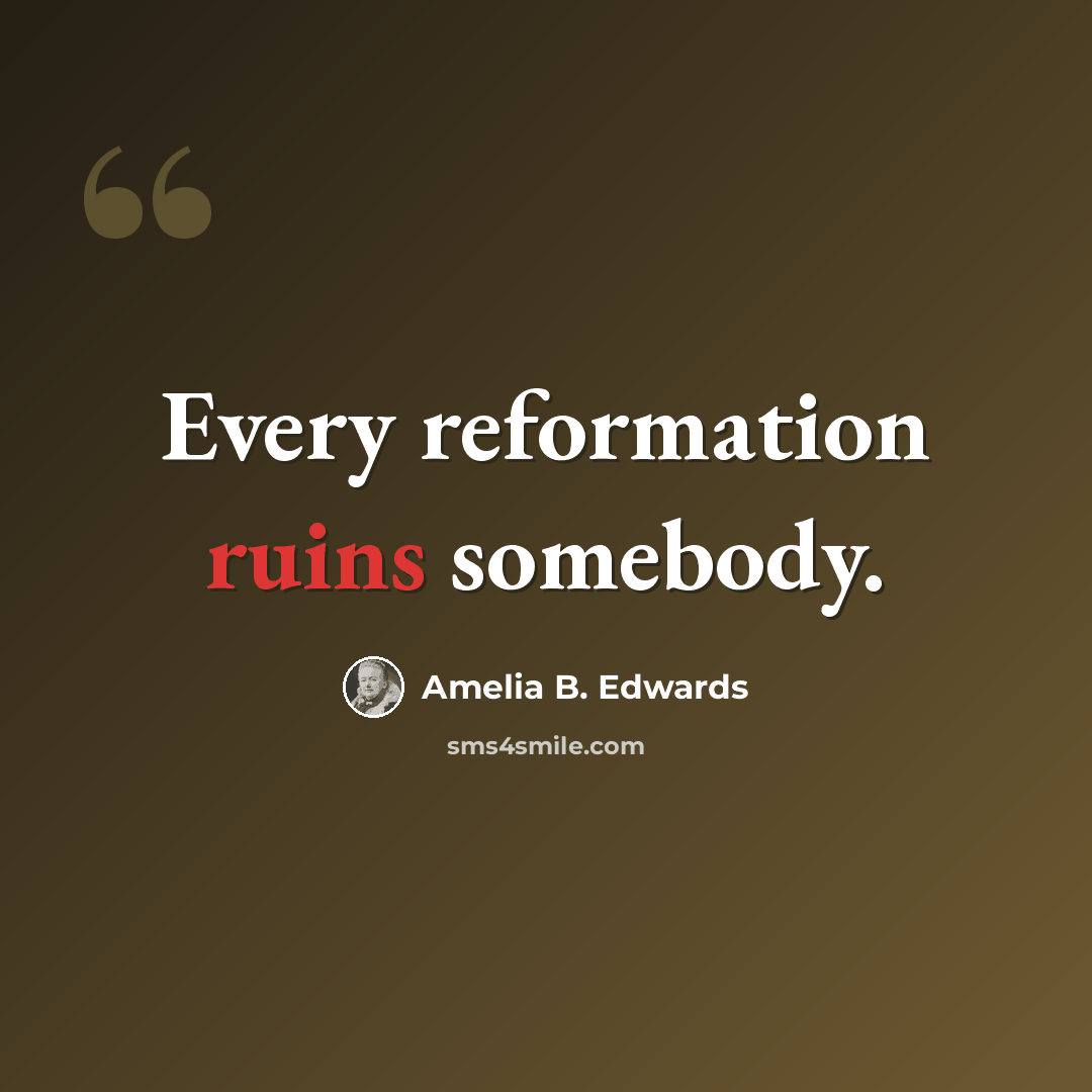 “Every reformation ruins somebody.” quote by Amelia B. Edwards