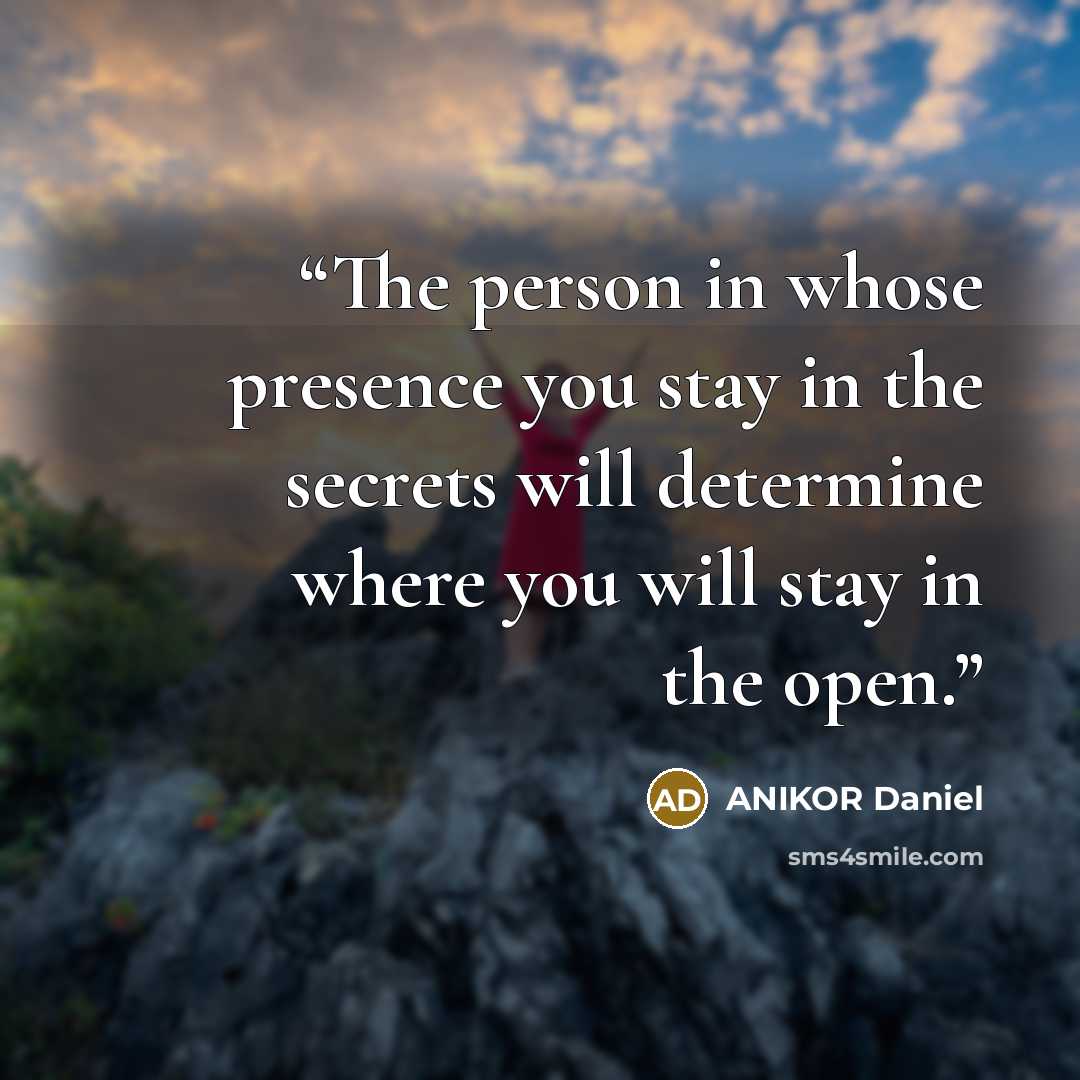 “The person in whose presence you stay in the secrets will determine where you will stay in the open.” quote by ANIKOR Daniel