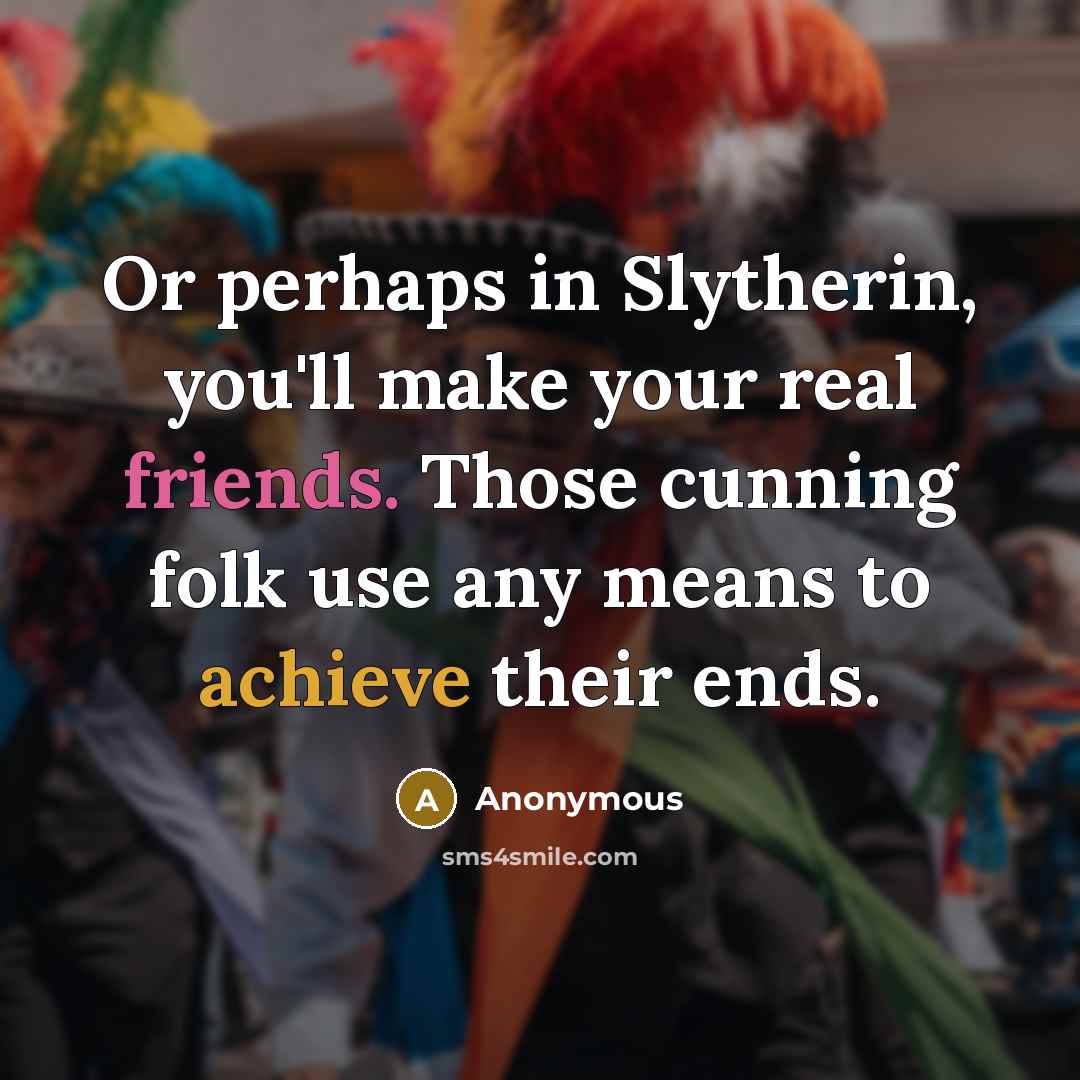 “Or perhaps in Slytherin, you'll make your real friends. Those cunning folk use any means to achieve their ends.” quote by Anonymous
