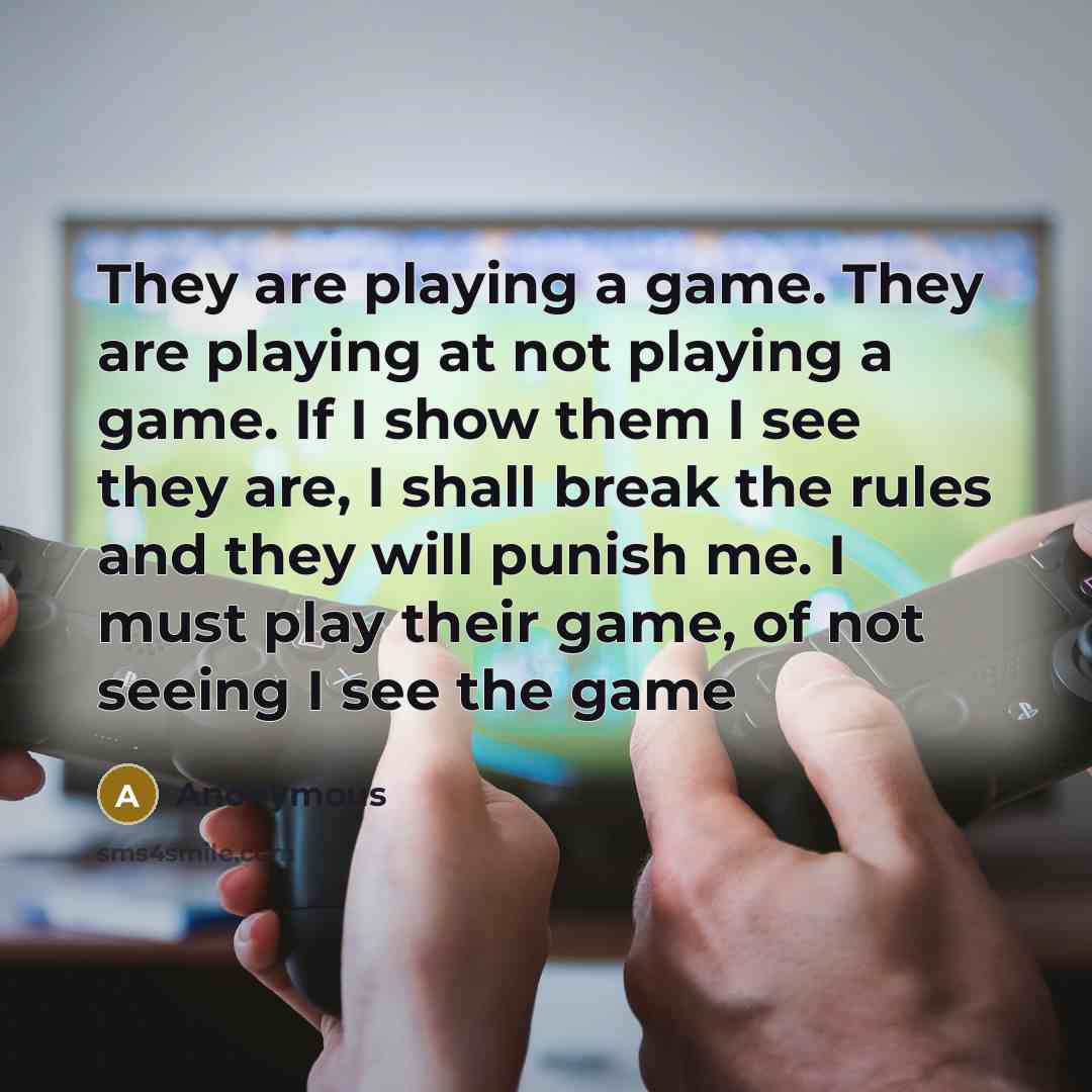 “They are playing a game. They are playing at not playing a game. If I show them I see they are, I shall break the rules and they will punish me. I must play their game, of not seeing I see the game” quote by Anonymous