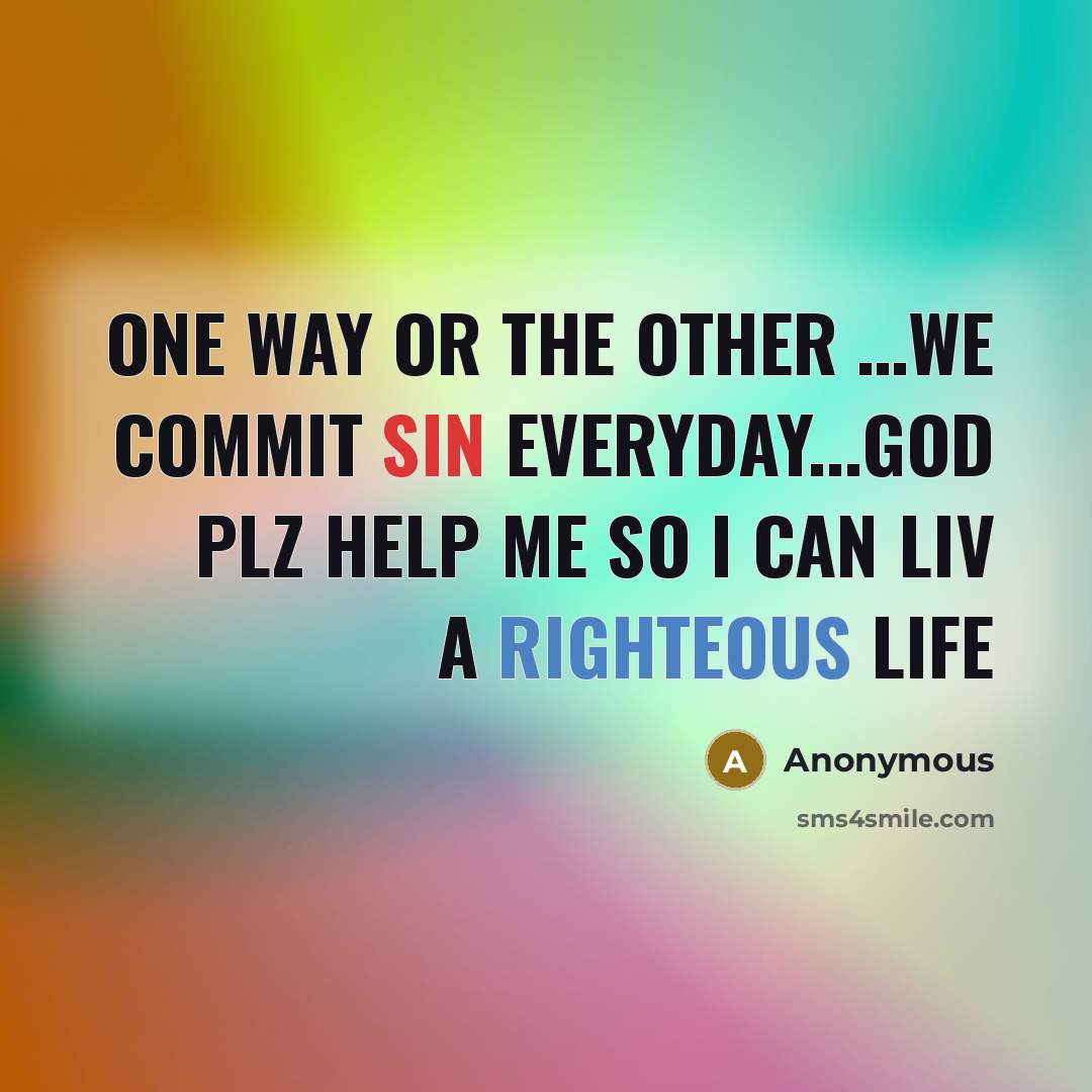 “One way or the other …we commit sin everyday...God plz help me so I can liv a righteous life” quote by Anonymous