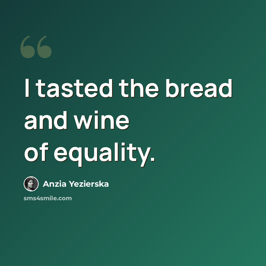 “I tasted the bread and wine of equality.” quote by Anzia Yezierska