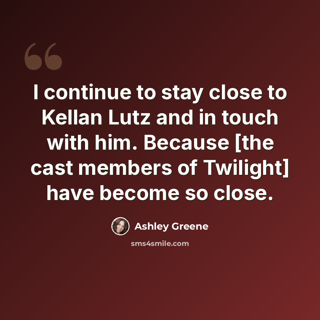 “I continue to stay close to Kellan Lutz and in touch with him. Because [the cast members of Twilight] have become so close.” quote by Ashley Greene