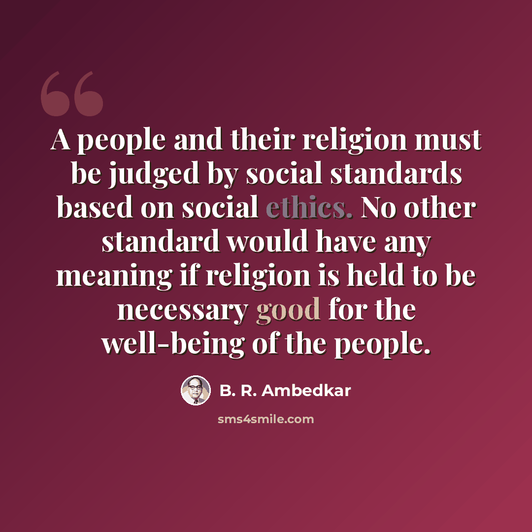 “A people and their religion must be judged by social standards based on social ethics. No other standard would have any meaning if religion is held to be necessary good for the well-being of the people.” quote by B. R. Ambedkar