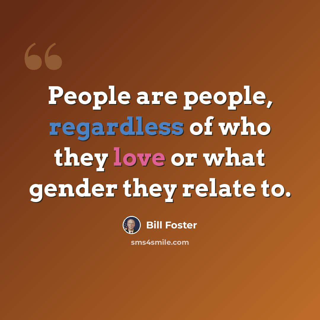 “People are people, regardless of who they love or what gender they relate to.” quote by Bill Foster