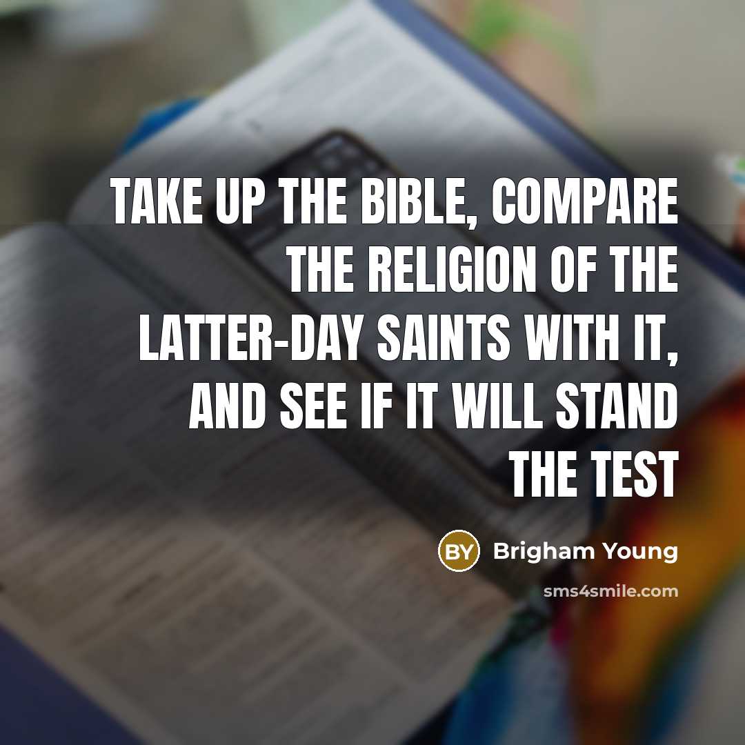 “Take up the Bible, compare the religion of the Latter-day Saints with it, and see if it will stand the test” quote by Brigham Young