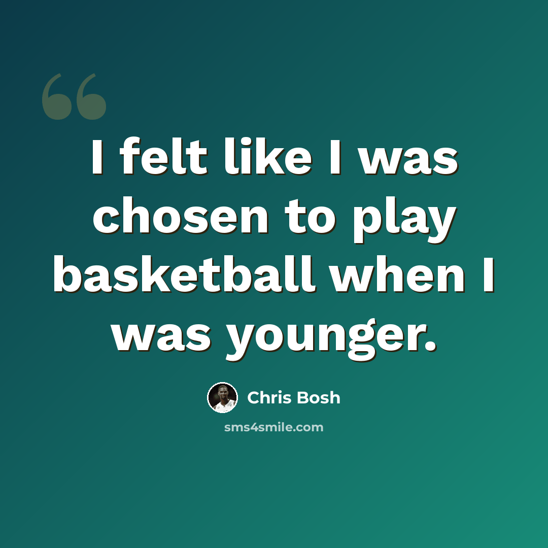 “I felt like I was chosen to play basketball when I was younger.” quote by Chris Bosh
