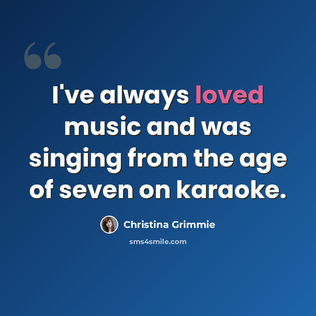“I've always loved music and was singing from the age of seven on karaoke.” quote by Christina Grimmie
