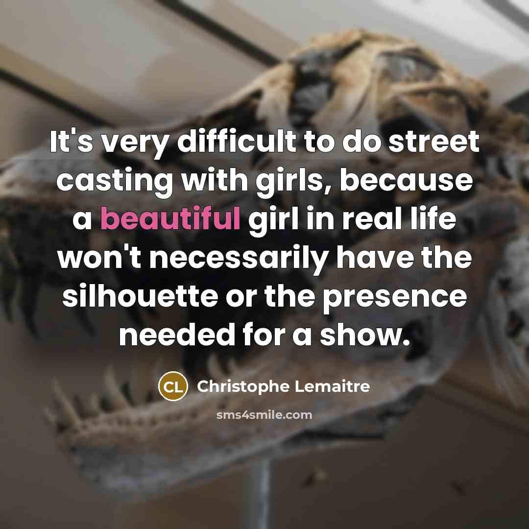 “It's very difficult to do street casting with girls, because a beautiful girl in real life won't necessarily have the silhouette or the presence needed for a show.” quote by Christophe Lemaitre