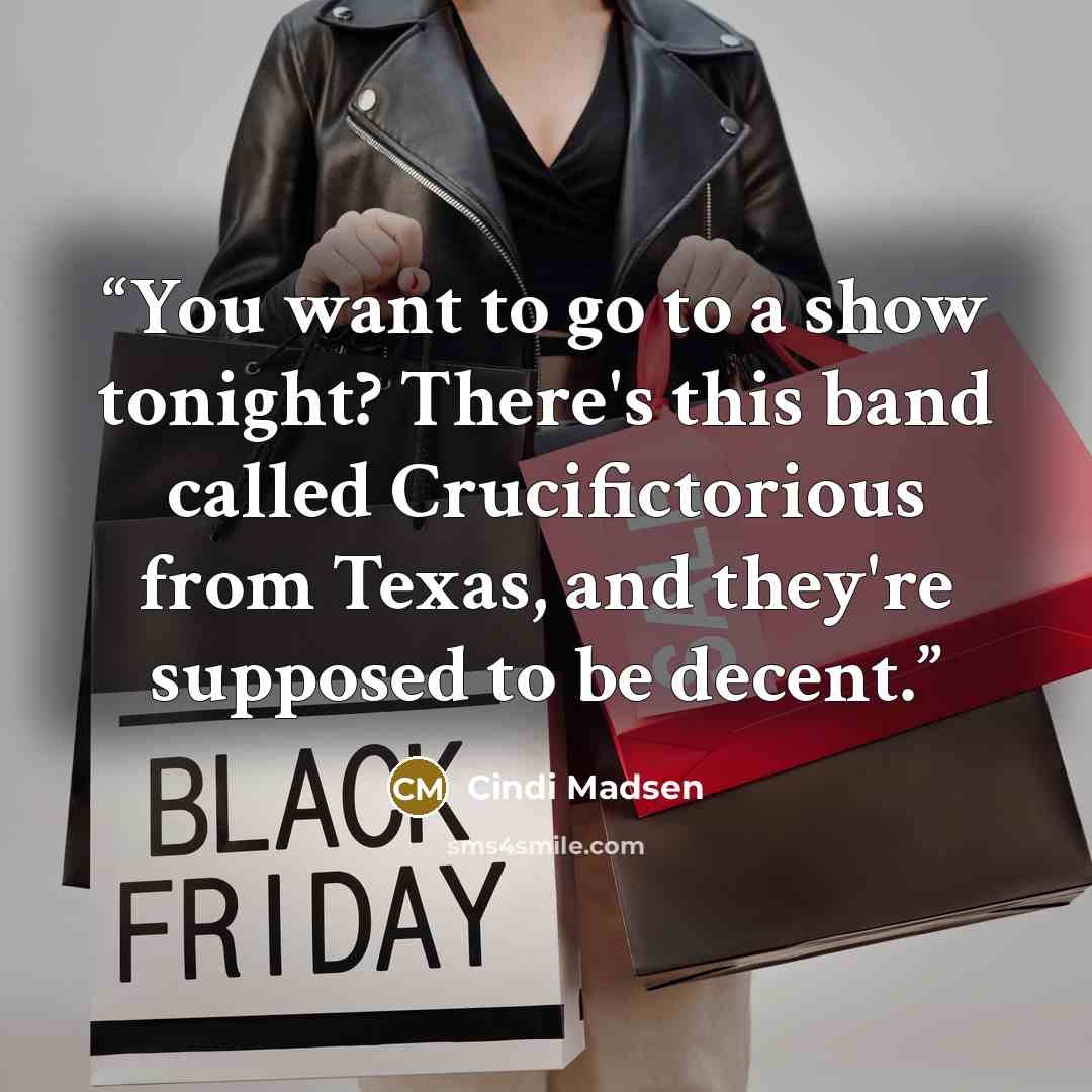 “You want to go to a show tonight? There's this band called Crucifictorious from Texas, and they're supposed to be decent.” quote by Cindi Madsen