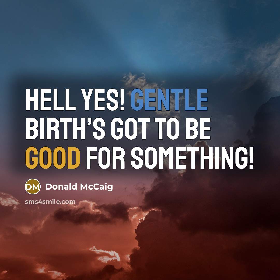 “Hell yes! Gentle birth’s got to be good for something!” quote by Donald McCaig