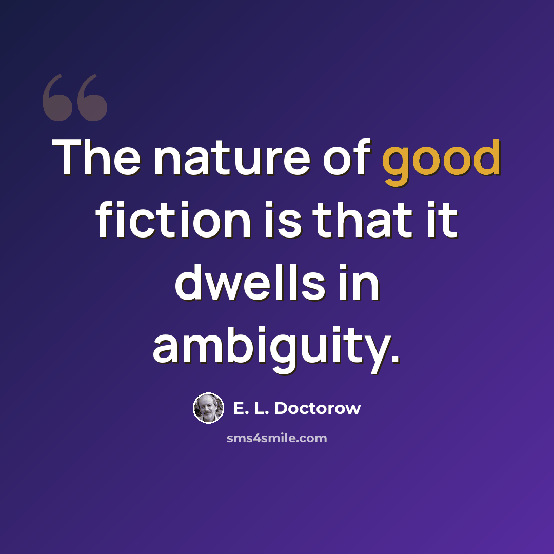 “The nature of good fiction is that it dwells in ambiguity.” quote by E. L. Doctorow