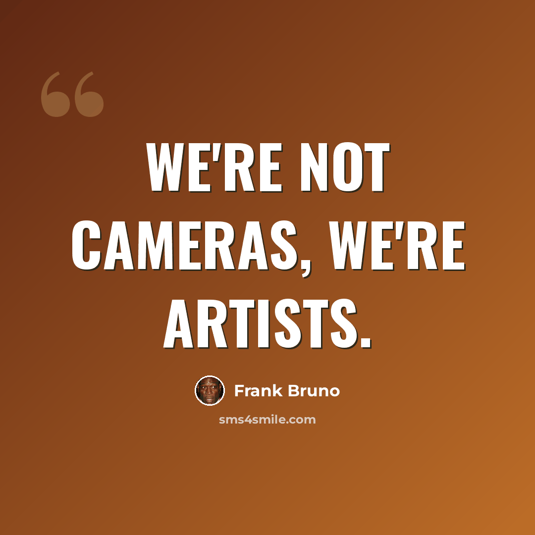 “We're not cameras, we're artists.” quote by Frank Bruno