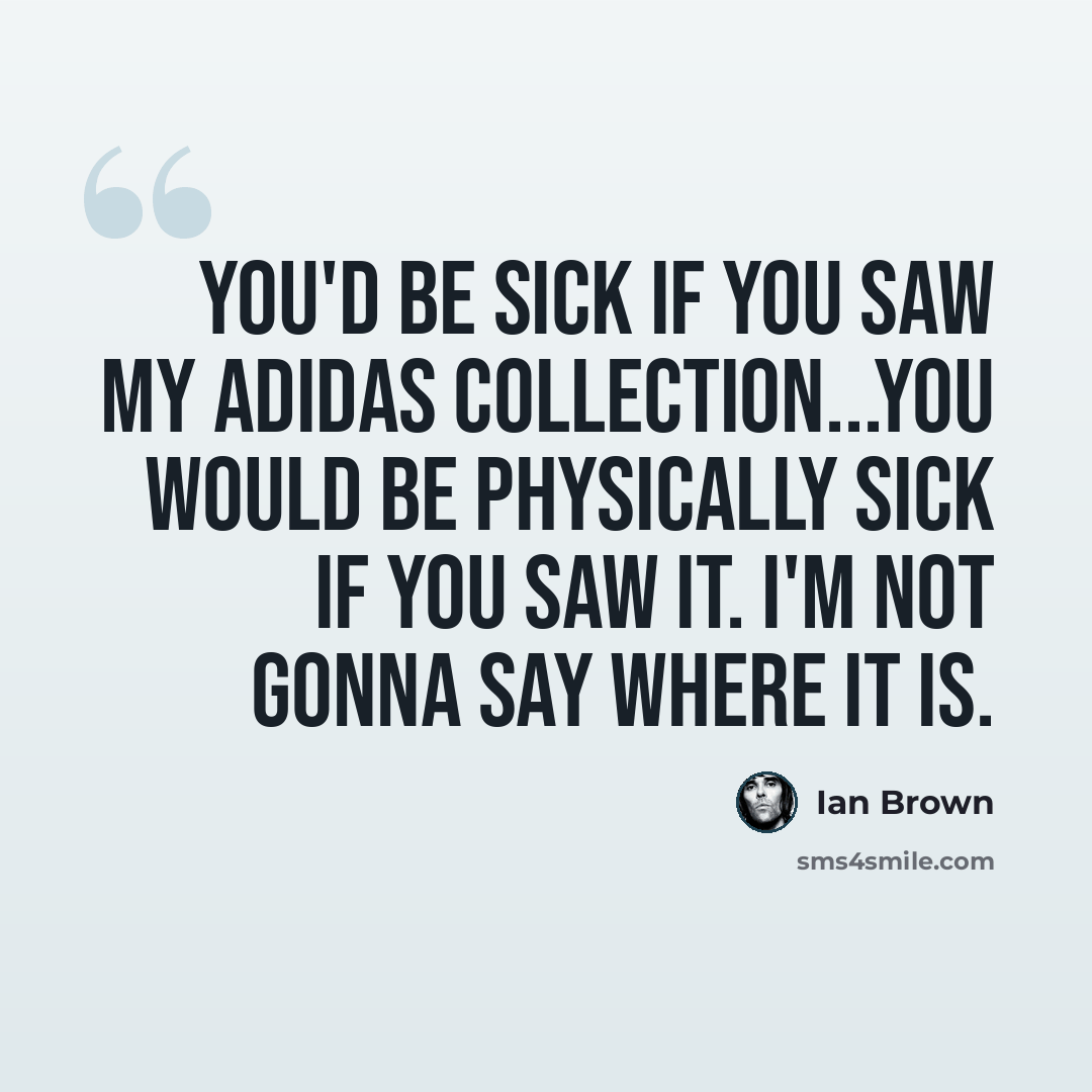 “You'd be sick if you saw my adidas collection...you would be physically sick if you saw it. I'm not gonna say where it is.” quote by Ian Brown