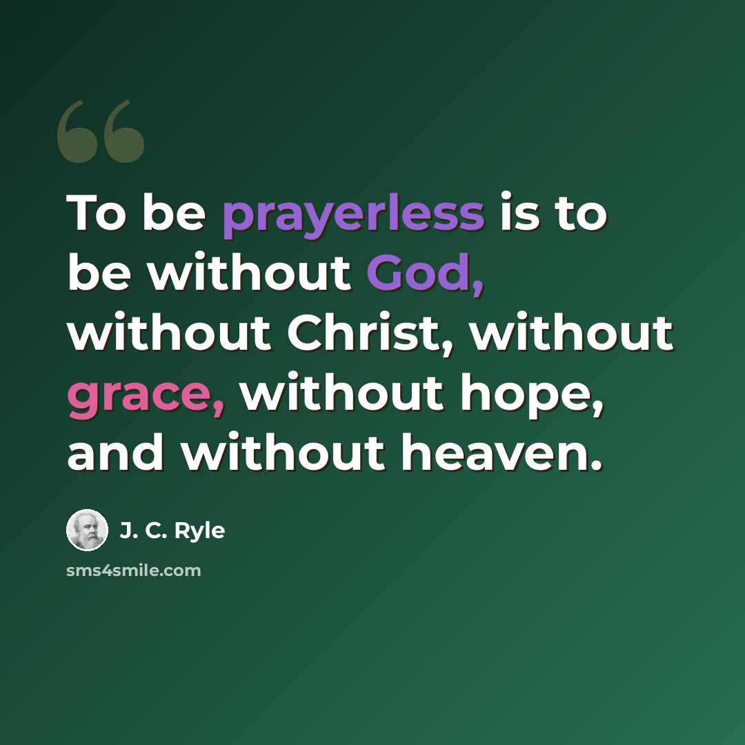 “To be prayerless is to be without God, without Christ, without grace, without hope, and without heaven.” quote by J. C. Ryle