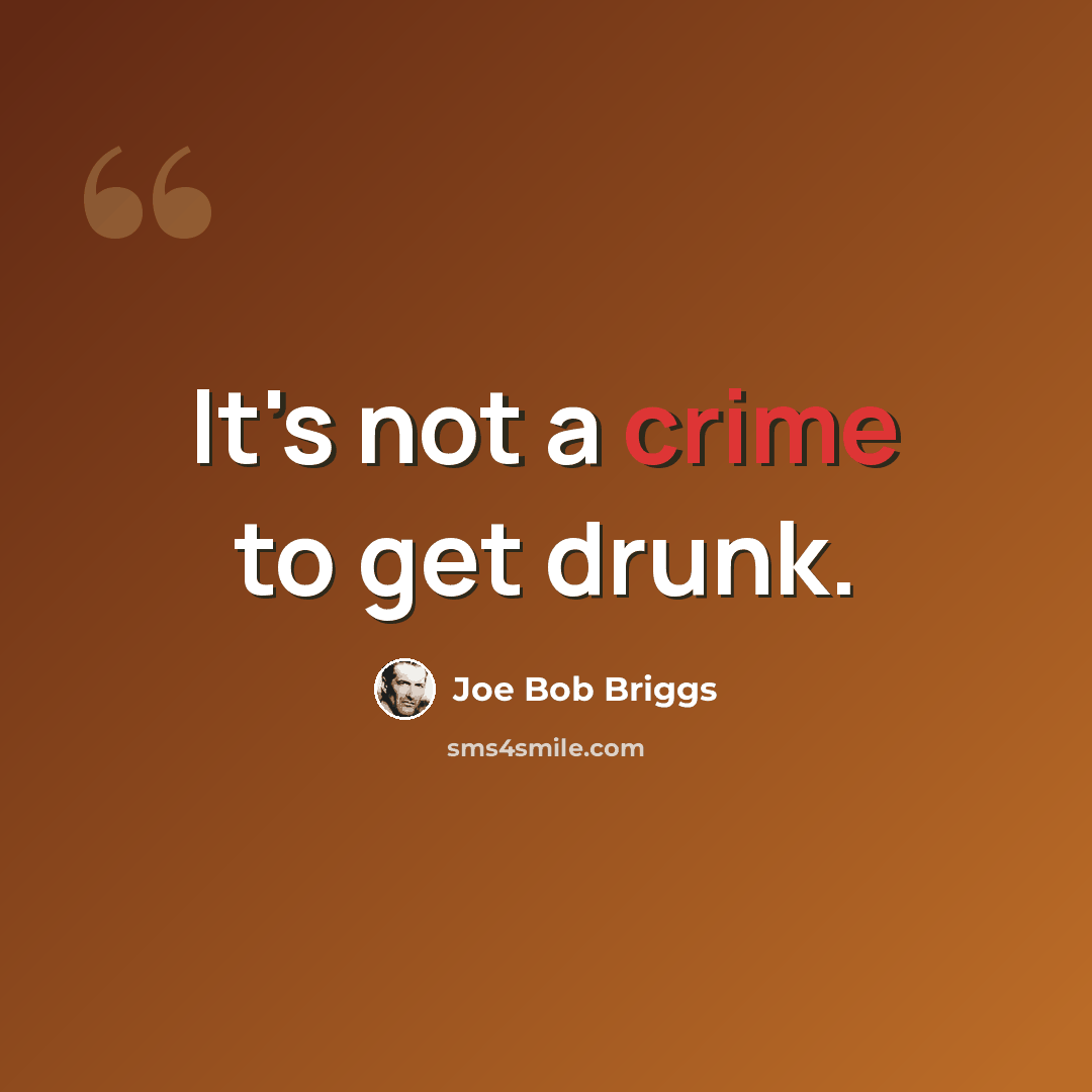“It's not a crime to get drunk.” quote by Joe Bob Briggs