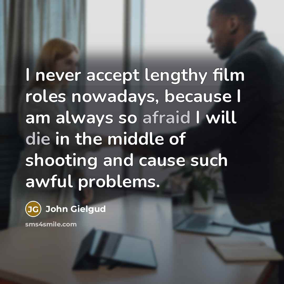 “I never accept lengthy film roles nowadays, because I am always so afraid I will die in the middle of shooting and cause such awful problems.” quote by John Gielgud
