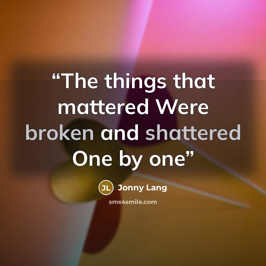 “The things that mattered Were broken and shattered One by one” quote by Jonny Lang