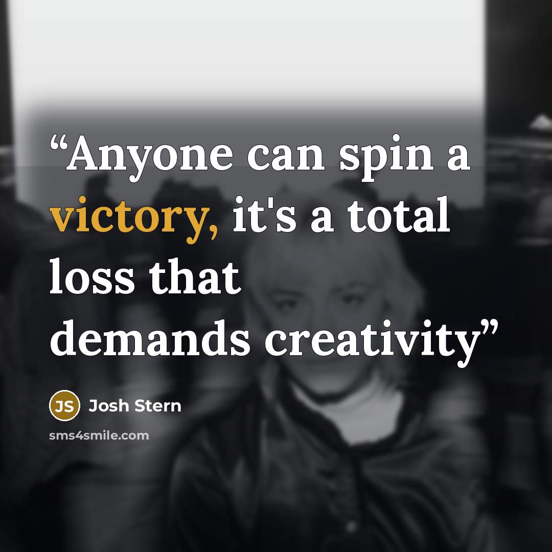 “Anyone can spin a victory, it's a total loss that demands creativity” quote by Josh Stern