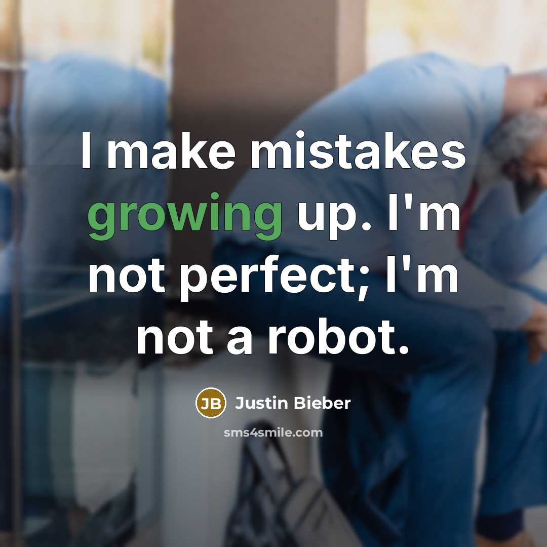 “I make mistakes growing up. I'm not perfect; I'm not a robot.” quote by Justin Bieber