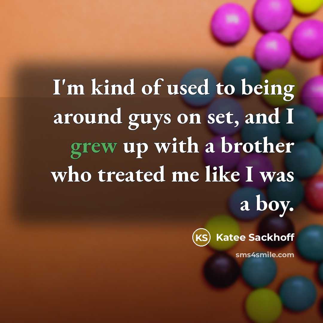 “I'm kind of used to being around guys on set, and I grew up with a brother who treated me like I was a boy.” quote by Katee Sackhoff