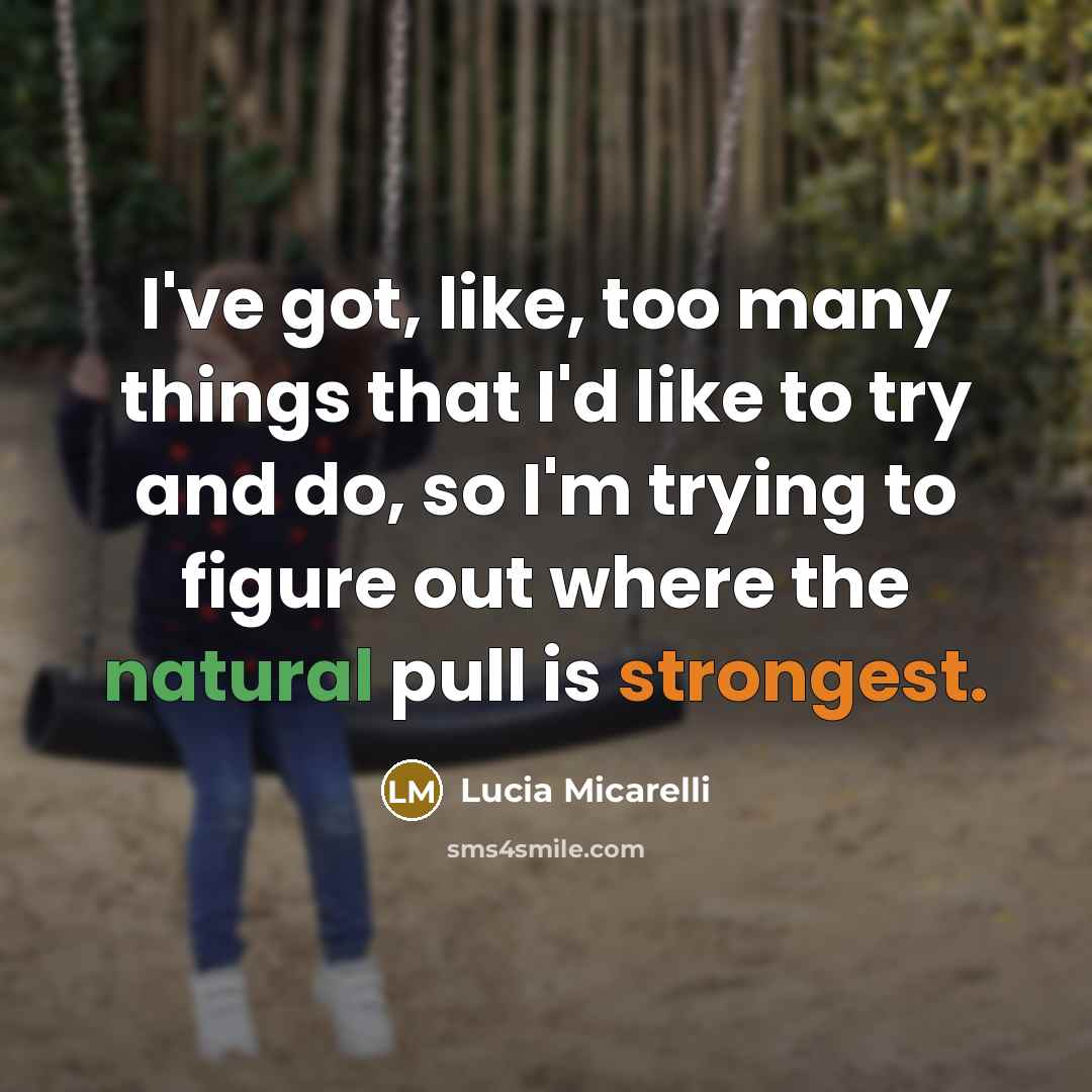 “I've got, like, too many things that I'd like to try and do, so I'm trying to figure out where the natural pull is strongest.” quote by Lucia Micarelli