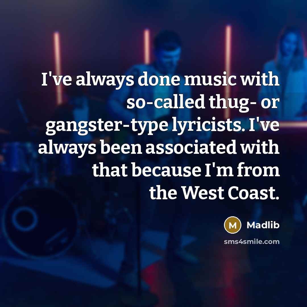 “I've always done music with so-called thug- or gangster-type lyricists. I've always been associated with that because I'm from the West Coast.” quote by Madlib