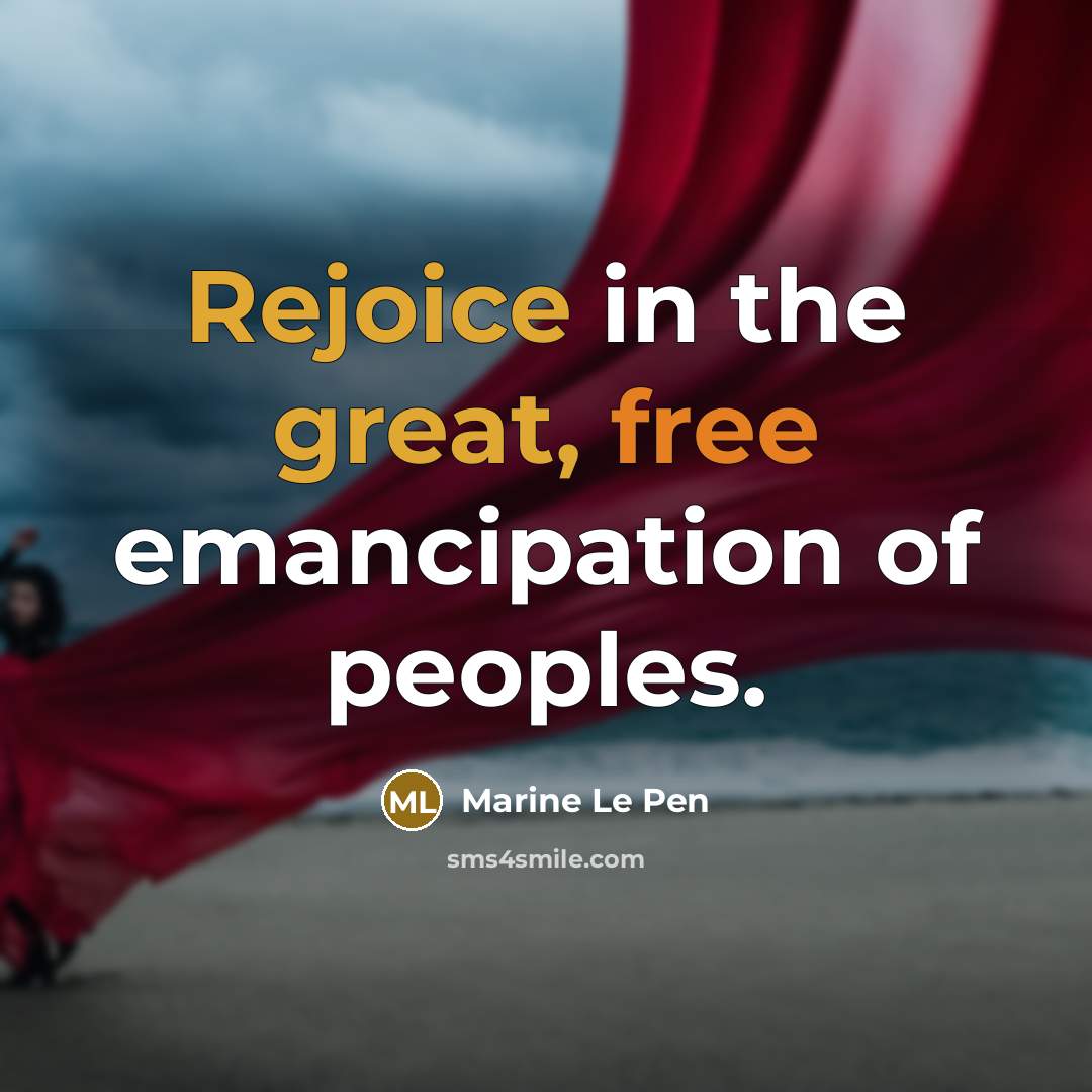 “Rejoice in the great, free emancipation of peoples.” quote by Marine Le Pen