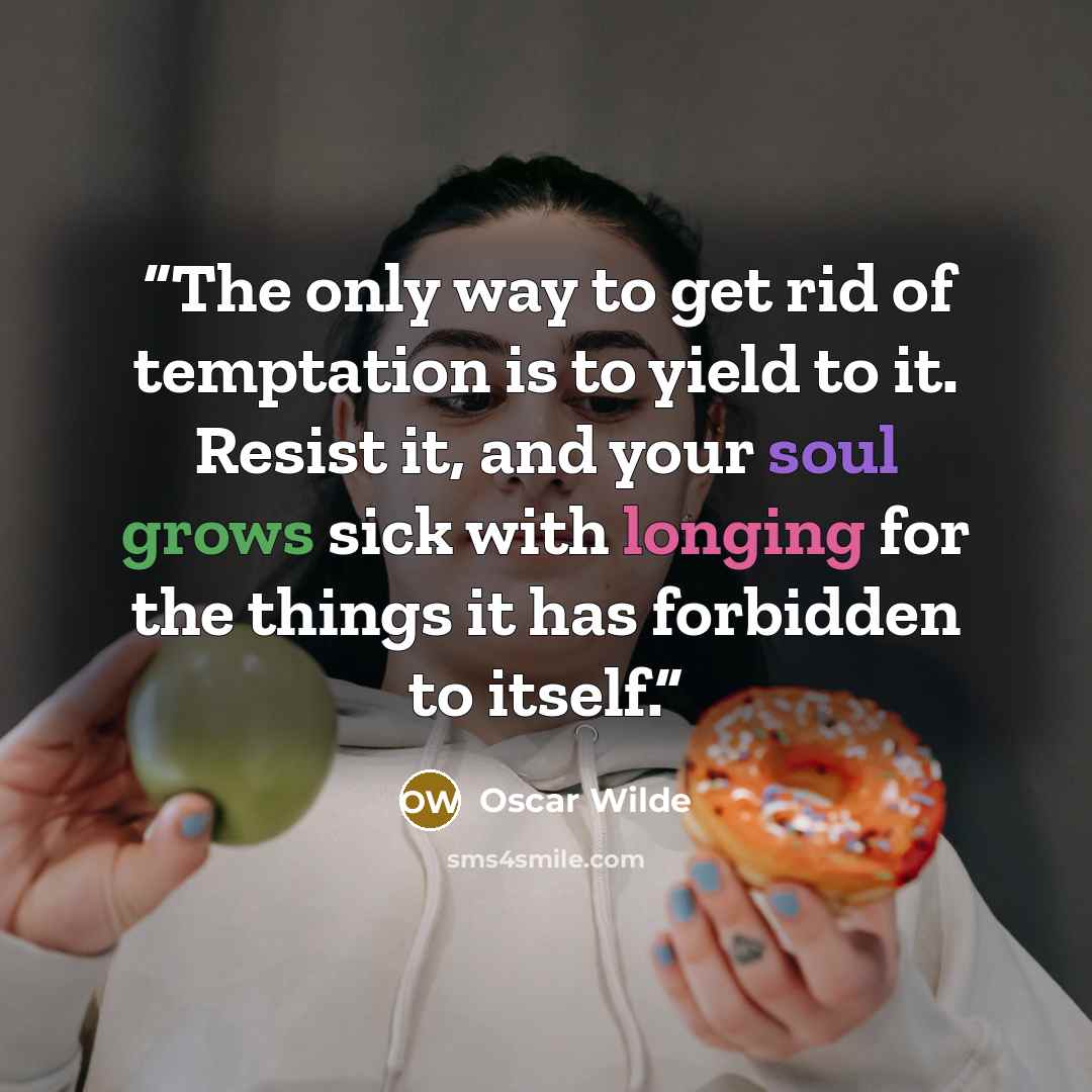 “The only way to get rid of temptation is to yield to it. Resist it, and your soul grows sick with longing for the things it has forbidden to itself.” quote by Oscar Wilde