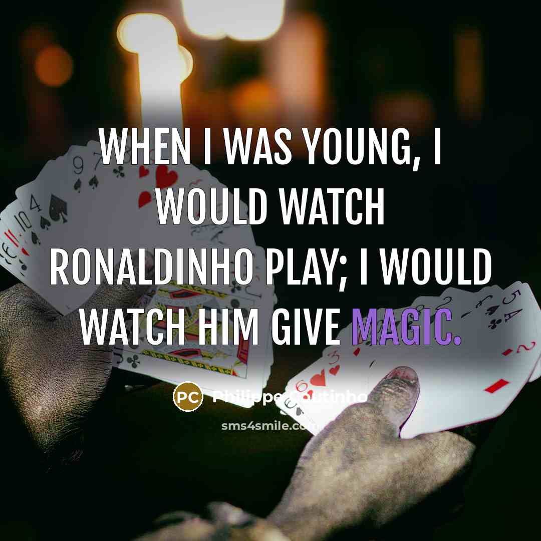 “When I was young, I would watch Ronaldinho play; I would watch him give magic.” quote by Philippe Coutinho