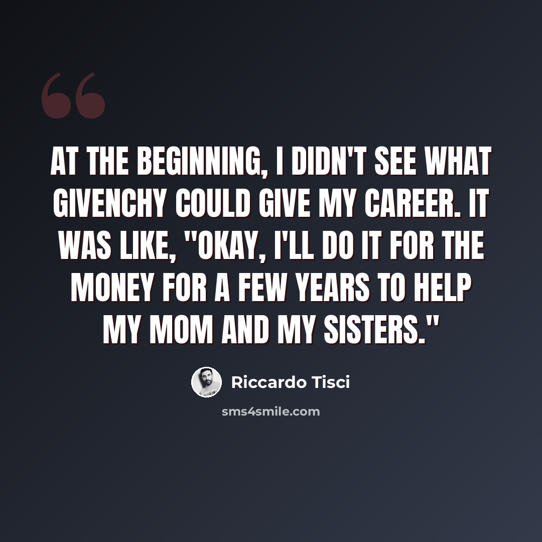 “At the beginning, I didn't see what Givenchy could give my career. It was like, "Okay, I'll do it for the money for a few years to help my mom and my sisters."” quote by Riccardo Tisci