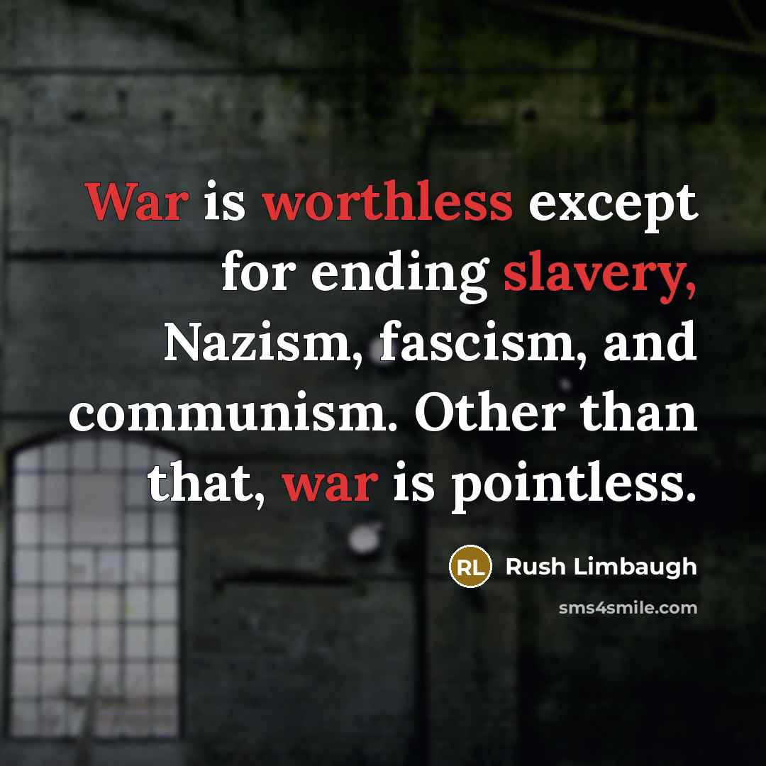 “War is worthless except for ending slavery, Nazism, fascism, and communism. Other than that, war is pointless.” quote by Rush Limbaugh