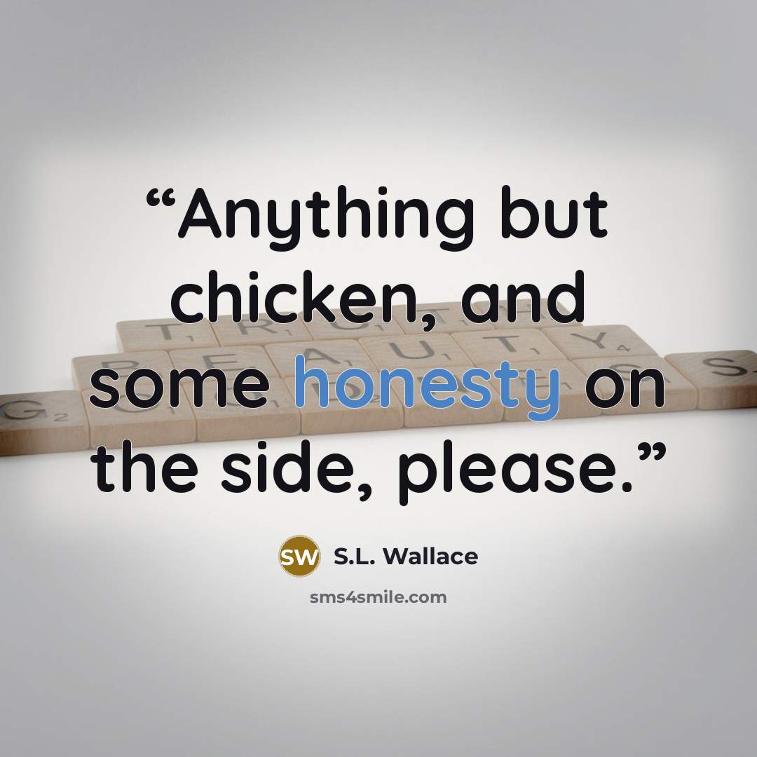 “Anything but chicken, and some honesty on the side, please.” quote by S.L. Wallace