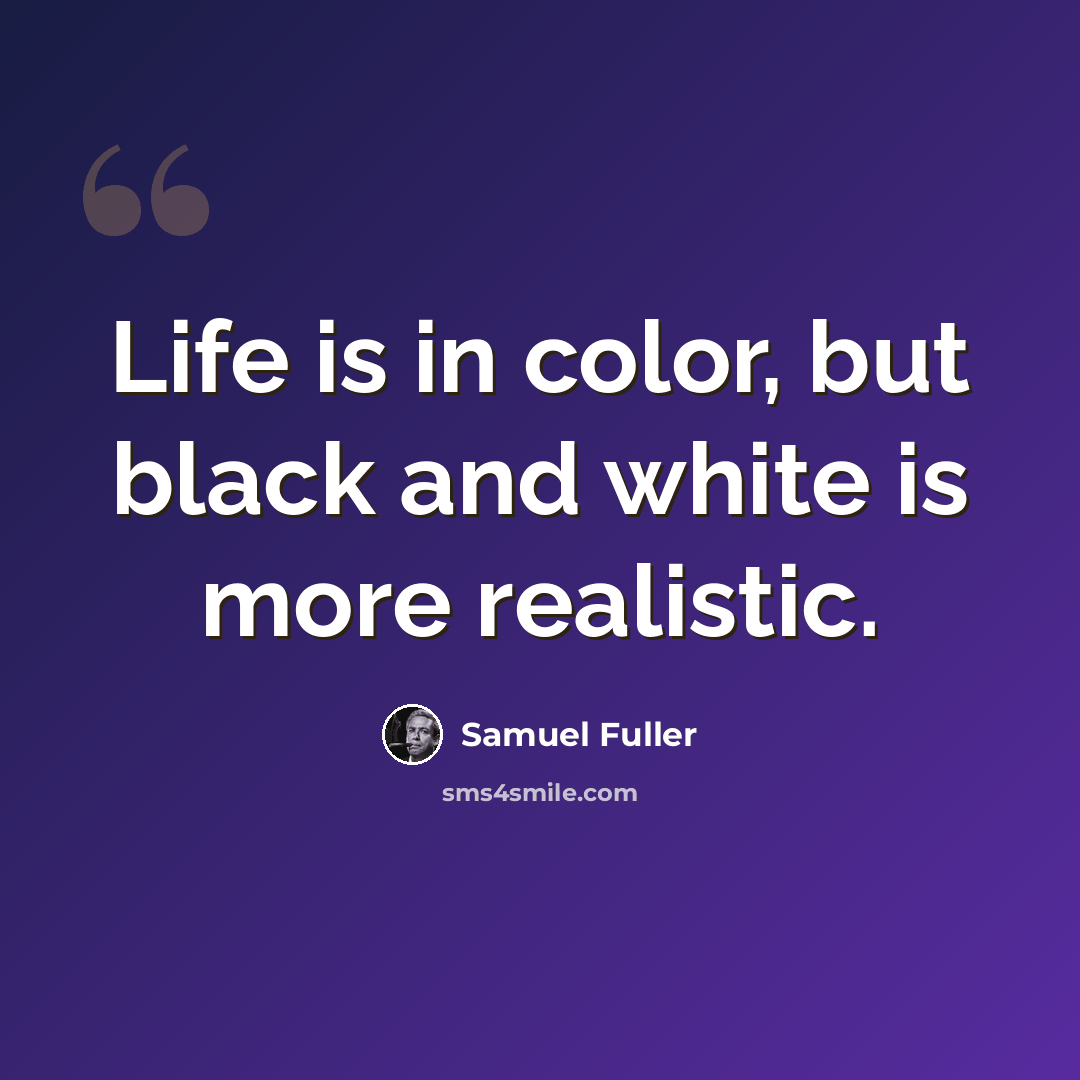 “Life is in color, but black and white is more realistic.” quote by Samuel Fuller