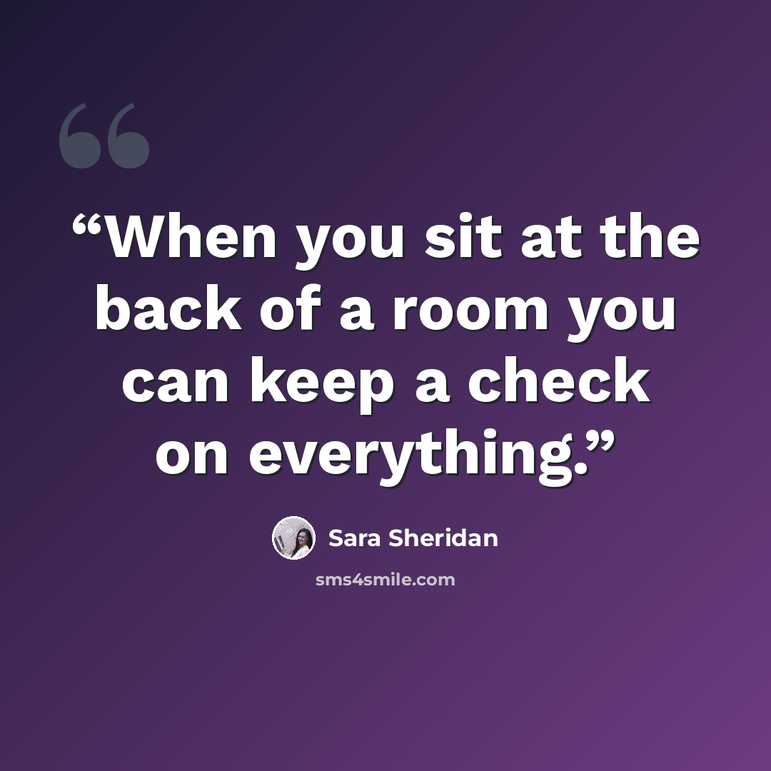 “When you sit at the back of a room you can keep a check on everything.” quote by Sara Sheridan