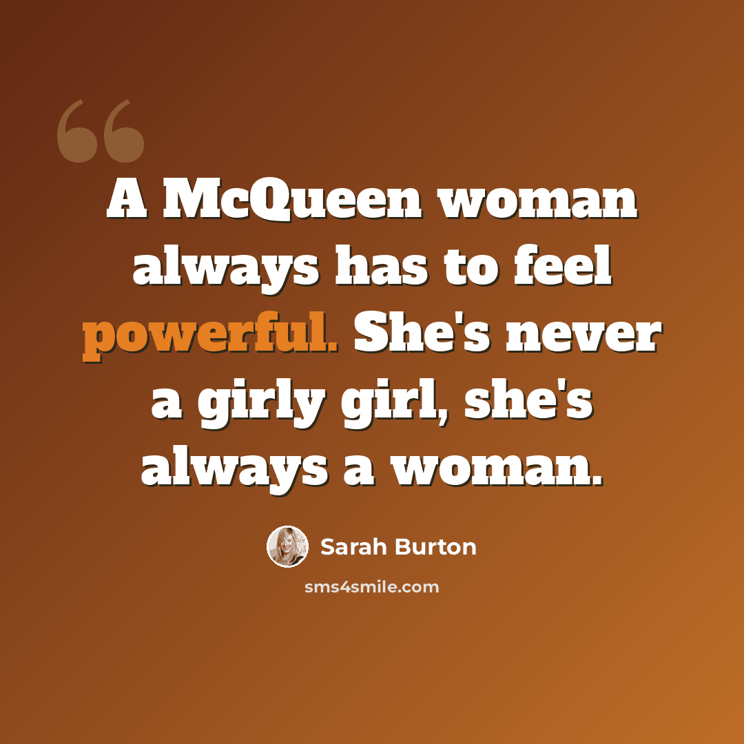 “A McQueen woman always has to feel powerful. She's never a girly girl, she's always a woman.” quote by Sarah Burton
