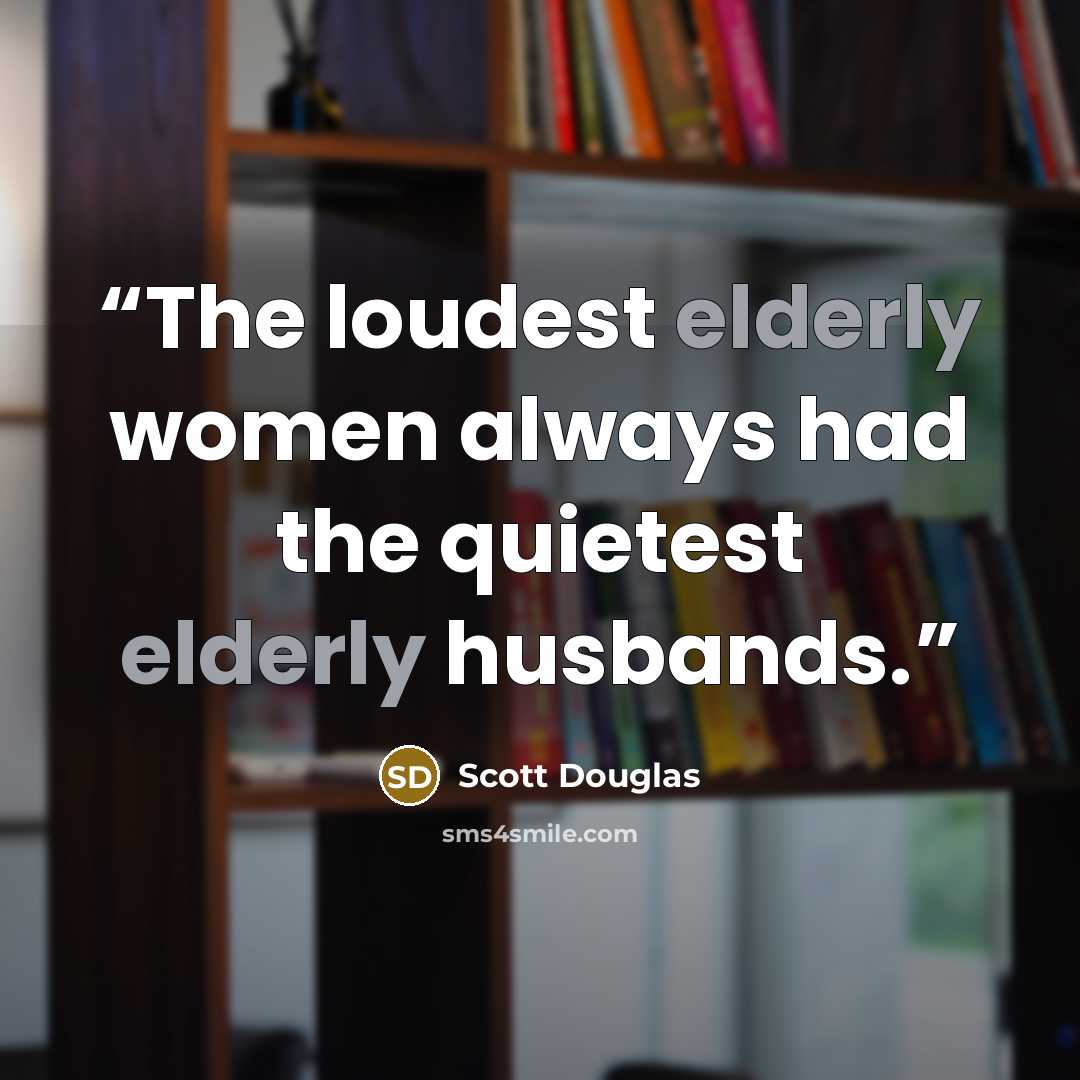 “The loudest elderly women always had the quietest elderly husbands.” quote by Scott Douglas