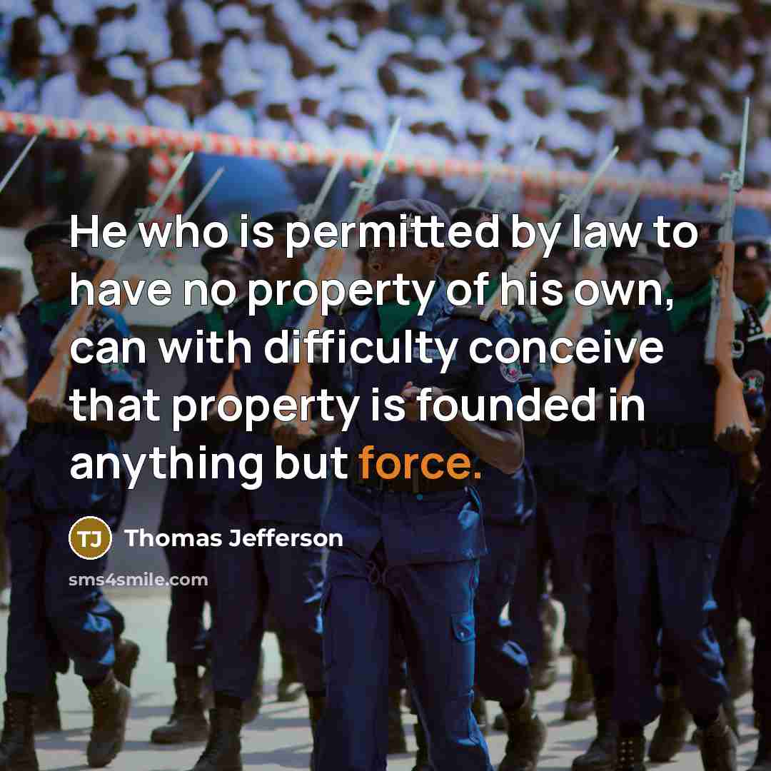 “He who is permitted by law to have no property of his own, can with difficulty conceive that property is founded in anything but force.” quote by Thomas Jefferson