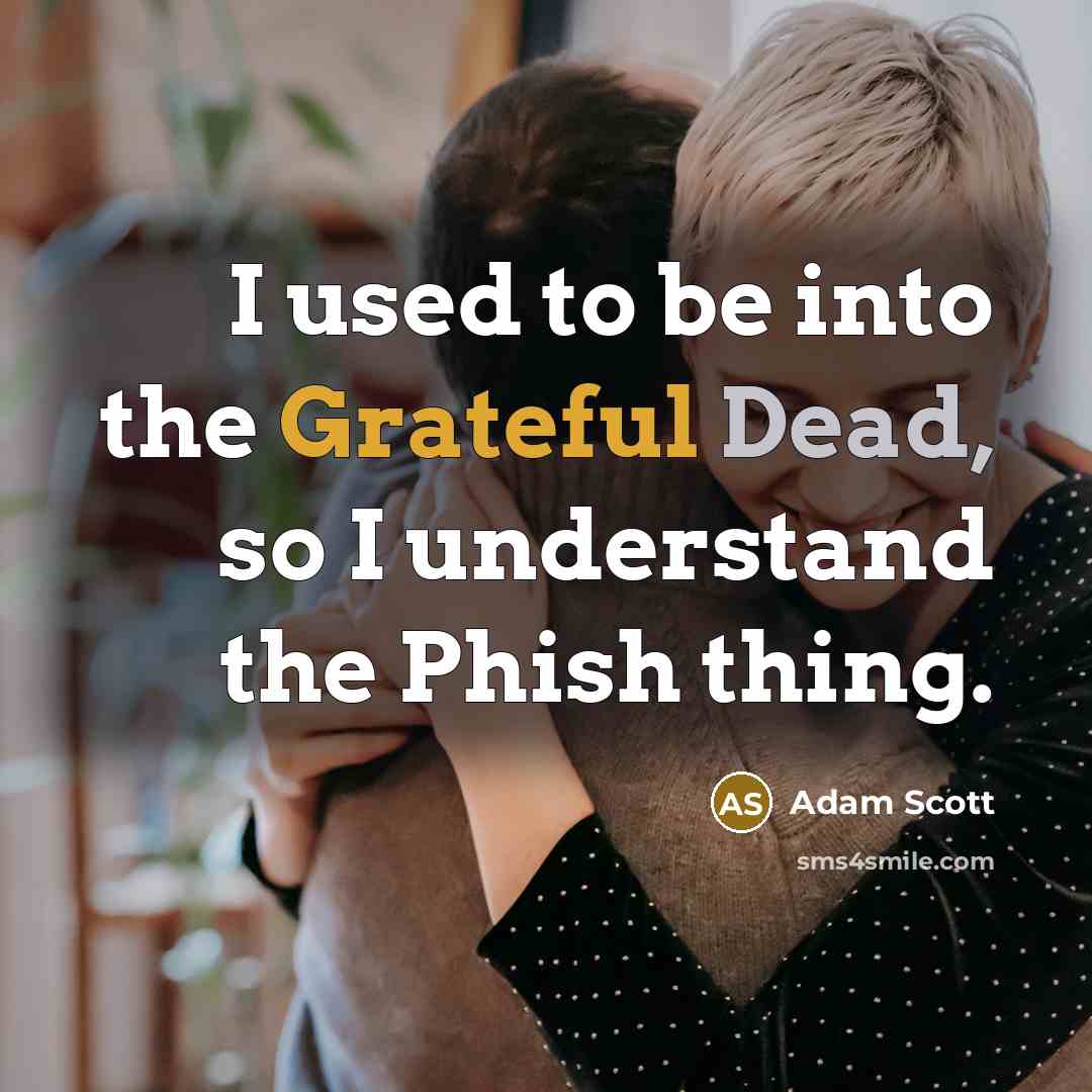 “I used to be into the Grateful Dead, so I understand the Phish thing.” quote by Adam Scott